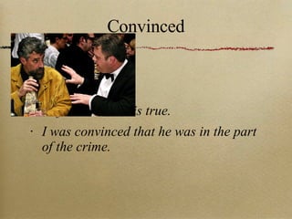 Convinced To feel sure that is true. I was convinced that he was in the part of the crime. 