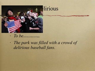 Delirious To be extremely excited and happy. The park was filled with a crowd of delirious baseball fans. 
