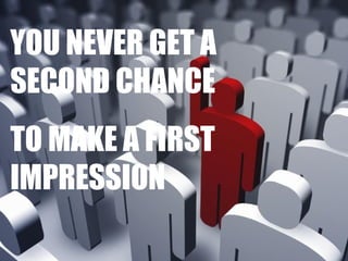 YOU NEVER GET A
SECOND CHANCE
TO MAKE A FIRST
IMPRESSION

 