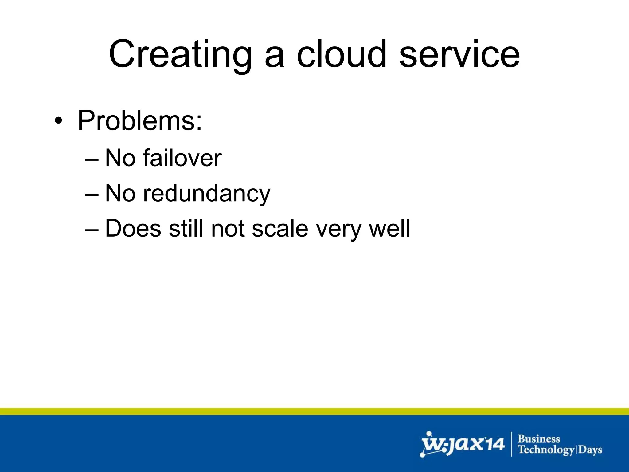 Creating a cloud service 
• Problems: 
– No failover 
– No redundancy 
– Does still not scale very well 
 