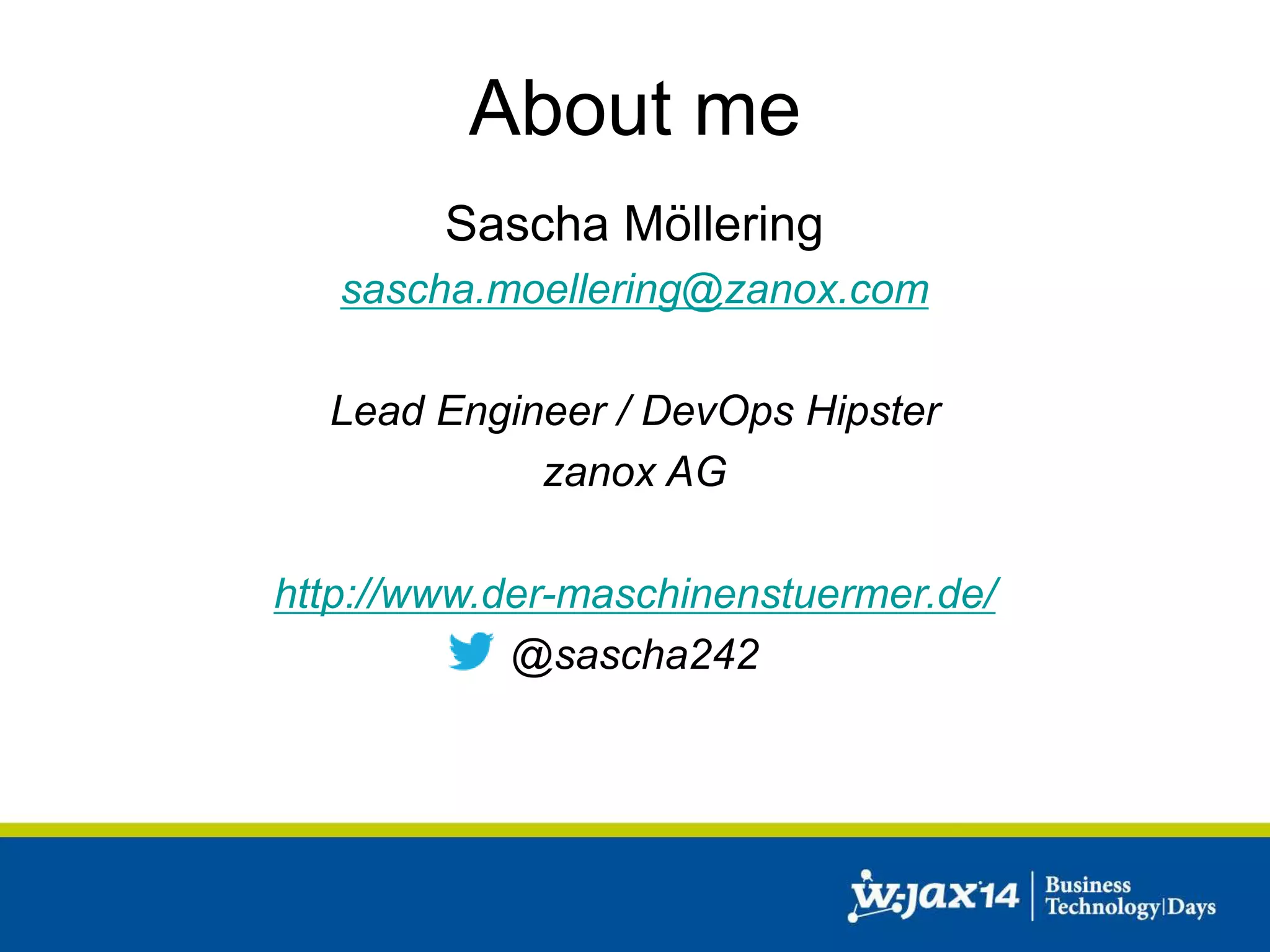 About me 
Sascha Möllering 
sascha.moellering@zanox.com 
Lead Engineer / DevOps Hipster 
zanox AG 
http://www.der-maschinenstuermer.de/ 
@sascha242 
 