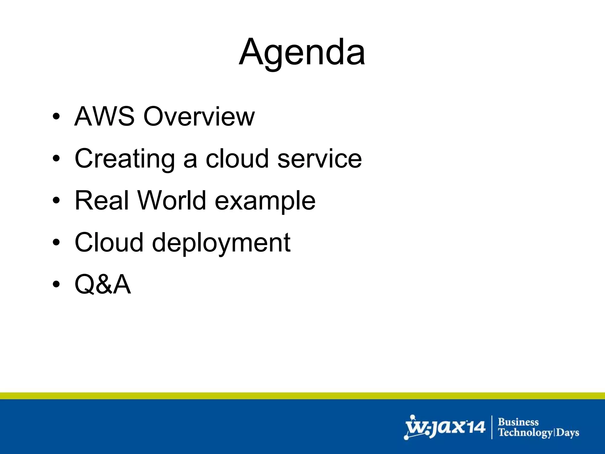 Agenda 
• AWS Overview 
• Creating a cloud service 
• Real World example 
• Cloud deployment 
• Q&A 
 