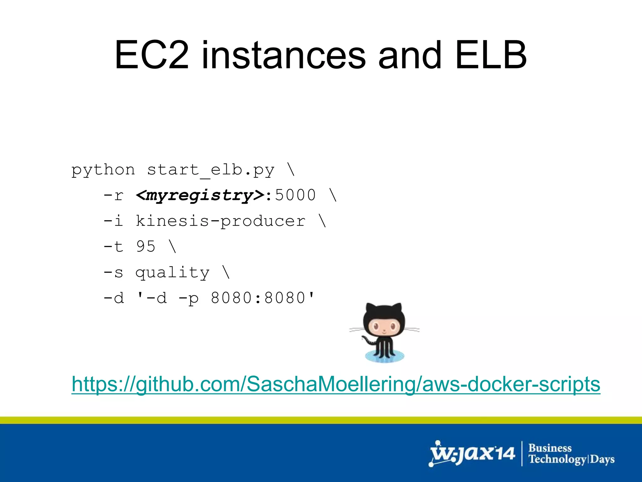 EC2 instances and ELB 
python start_elb.py  
-r <myregistry>:5000  
-i kinesis-producer  
-t 95  
-s quality  
-d '-d -p 8080:8080' 
https://github.com/SaschaMoellering/aws-docker-scripts 
 