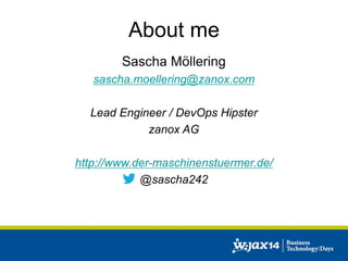 About me 
Sascha Möllering 
sascha.moellering@zanox.com 
Lead Engineer / DevOps Hipster 
zanox AG 
http://www.der-maschinenstuermer.de/ 
@sascha242 
 