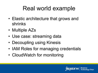 Real world example 
• Elastic architecture that grows and 
shrinks 
• Multiple AZs 
• Use case: streaming data 
• Decoupling using Kinesis 
• IAM Roles for managing credentials 
• CloudWatch for monitoring 
 