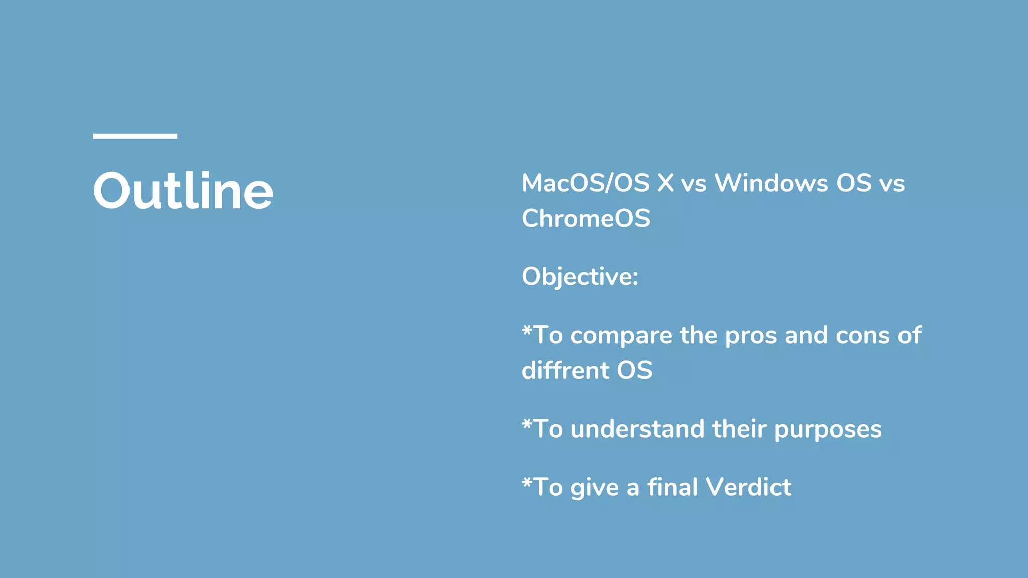 Outline MacOS/OS X vs Windows OS vs
ChromeOS
Objective:
*To compare the pros and cons of
diffrent OS
*To understand their purposes
*To give a final Verdict
 