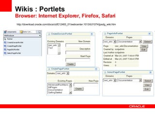 Wikis : Portlets Browser: Internet Explorer, Firefox, Safari http://download.oracle.com/docs/cd/E12483_01/webcenter.1013/b31074/jpsdg_wiki.htm 