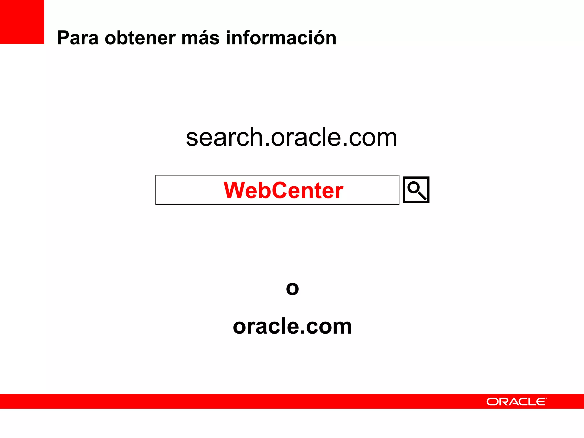 Para obtener más información




            search.oracle.com

                WebCenter



                      o
                 oracle.com
 