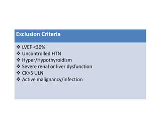 Exclusion Criteria
 LVEF <30%
 Uncontrolled HTN
 Hyper/Hypothyroidism
 Severe renal or liver dysfunction
 CK>5 ULN
 Active malignancy/infection
 
