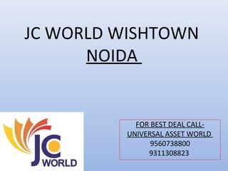 JC WORLD WISHTOWN
NOIDA
FOR BEST DEAL CALL-
UNIVERSAL ASSET WORLD
9560738800
9311308823
 