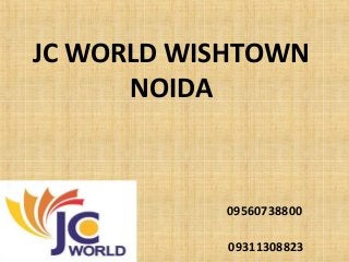 JC WORLD WISHTOWN
NOIDA
09560738800
09311308823
 