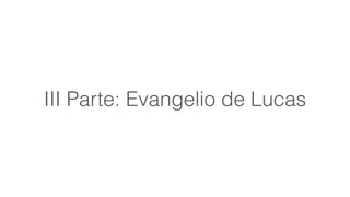 III Parte: Evangelio de Lucas
 