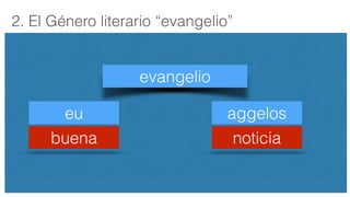 evangelio
2. El Género literario “evangelio”
eu aggelos
noticiabuena
 