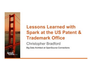 Lessons Learned with
Spark at the US Patent &
Trademark Office
Christopher Bradford
Big Data Architect at OpenSource Connections
 