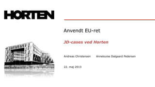 Anvendt EU-ret
JD-cases ved Horten
Andreas Christensen
22. maj 2013
Annelouise Dalgaard Pedersen
 