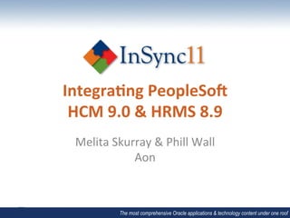 Integra(ng	
  PeopleSo/	
  
 HCM	
  9.0	
  &	
  HRMS	
  8.9	
  
  Melita	
  Skurray	
  &	
  Phill	
  Wall	
  
                Aon	
  



               The most comprehensive Oracle applications & technology content under one roof
 