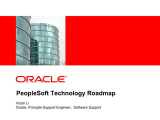 <Insert Picture Here>




PeopleSoft Technology Roadmap
Victor Li
Oracle, Principle Support Engineer, Software Support
 