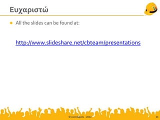 Ευχαριστώ
   All the slides can be found at:


    http://www.slideshare.net/cbteam/presentations




                             © Joomlapolis - 2012    24
 