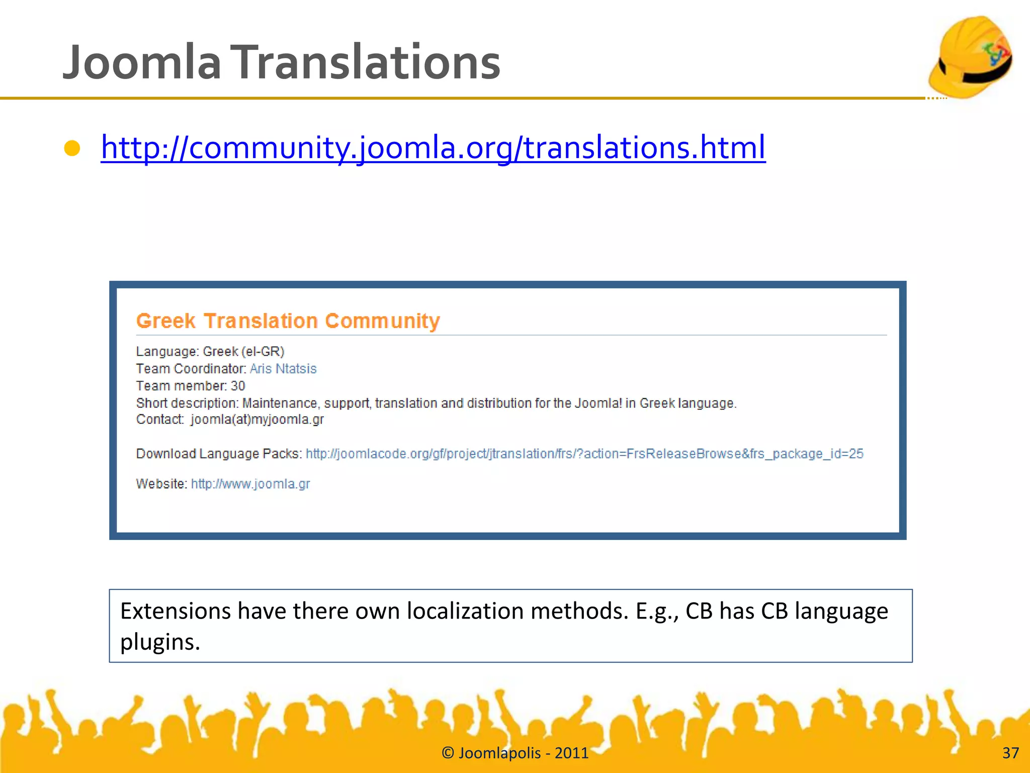 Joomla Translations
   http://community.joomla.org/translations.html




     Extensions have there own localization methods. E.g., CB has CB language
     plugins.



                                   © Joomlapolis - 2011                         37
 