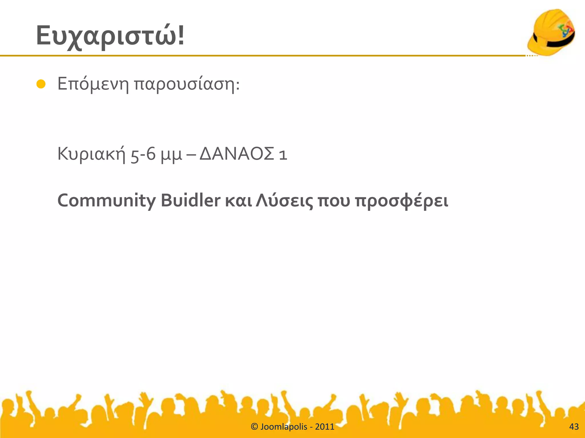 Ευχαριςτώ!
   Επόμενη παρουςίαςη:


    Κυριακή 5-6 μμ – ΔΑΝΑΟΣ 1

    Community Buidler και Λύςεισ που προςφέρει




                          © Joomlapolis - 2011   43
 