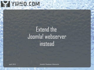 Extend the
             Joomla! webserver
                  instead

april 2012        Joomla! Database Abstractie
 