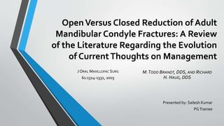 OpenVersus Closed Reduction of Adult
Mandibular Condyle Fractures: A Review
of the Literature Regarding the Evolution
of CurrentThoughts on Management
Presented by: Sailesh Kumar
PGTrainee
 