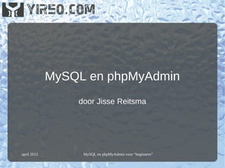 MySQL en phpMyAdmin
                 door Jisse Reitsma




april 2012        MySQL en phpMyAdmin voor “beginners”
 