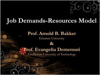 Job Demands-Resources Model Prof. Arnold B. Bakker Erasmus University & Prof. Evangelia Demerouti Eindhoven University of Technology 