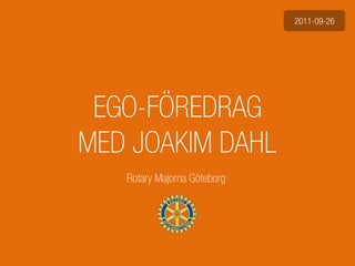 2011-09-26




 EGO-FÖREDRAG
MED JOAKIM DAHL
   Rotary Majorna Göteborg
 