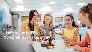 Jisc’s value to FE:
Coleg Sir Gâr value study
 