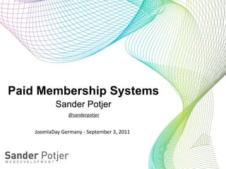 Paid Membership Systems
               Sander Potjer
                      @sanderpotjer


    JoomlaDay	
  Germany	
  -­‐	
  September	
  3,	
  2011
 