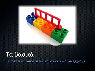 Τα βασικά
Τι πρέπει να κάνουμε πάντα, αλλά συνήθως ξεχνάμε
 