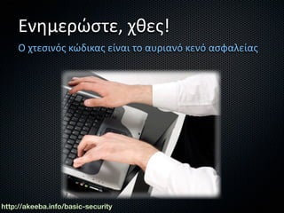 Ενημερώστε, χθες!
     Ο χτεσινός κώδικας είναι το αυριανό κενό ασφαλείας




http://akeeba.info/basic-security
 