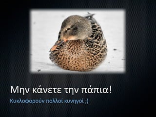 Μην κάνετε την πάπια!
Κυκλοφορούν πολλοί κυνηγοί ;)
 