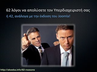 62 λόγοι να απολύσετε τον Υπερδιαχειριστή σας
    ή 42, ανάλογα με την έκδοση του Joomla!




http://akeeba.info/62-reasons
 