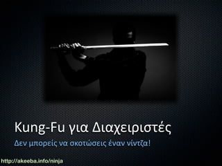Kung‐Fu για Διαχειριστές
     Δεν μπορείς να σκοτώσεις έναν νίντζα!
http://akeeba.info/ninja
 
