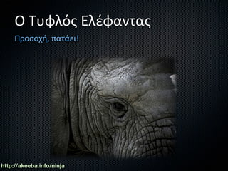 Ο Τυφλός Ελέφαντας
     Προσοχή, πατάει!




http://akeeba.info/ninja
 