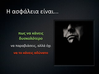 Η ασφάλεια είναι...


     πως να κάνεις 
     δυσκολότερο
 να παραβιάσεις, αλλά όχι
  να το κάνεις αδύνατο
 