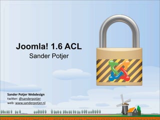 Joomla! 1.6 ACL
                Sander Potjer




Sander	
  Potjer	
  Webdesign
twi$er:	
  @sanderpotjer
web:	
  www.sanderpotjer.nl
 