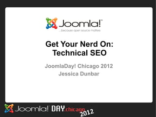 Get Your Nerd On:
 Technical SEO
JoomlaDay! Chicago 2012
    Jessica Dunbar
 