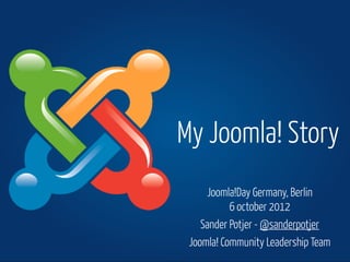 My Joomla! Story
     Joomla!Day Germany, Berlin
           6 october 2012
    Sander Potjer - @sanderpotjer
 Joomla! Community Leadership Team
 