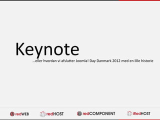 Keynote
 …eller hvordan vi afslutter Joomla! Day Danmark 2012 med en lille historie
 