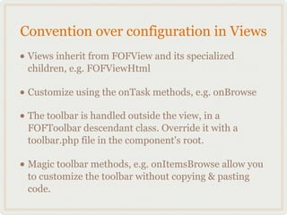 Convention over configuration in Views
• Views inherit from FOFView and its specialized
 children, e.g. FOFViewHtml

• Cus...