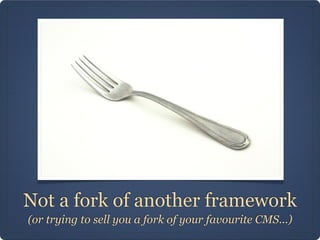 Not a fork of another framework
(or trying to sell you a fork of your favourite CMS...)
 