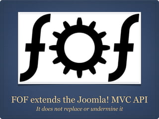 FOF extends the Joomla! MVC API
     It does not replace or undermine it
 