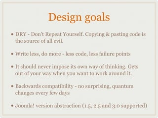 Design goals
• DRY - Don't Repeat Yourself. Copying & pasting code is
  the source of all evil.

• Write less, do more - l...