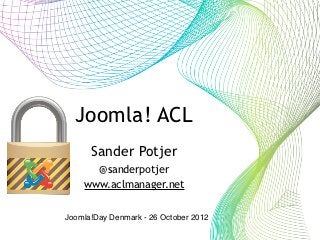 Joomla! ACL        tekst



      Sander Potjer
      @sanderpotjer
    www.aclmanager.net


Joomla!Day Denmark - 26 October 2012
 
