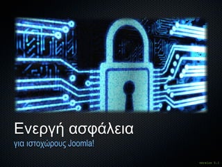 Ενεργή ασφάλεια
για ιστοχώρους Joomla!
                         version 5.1
 