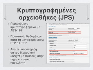 Κρυπτογραφημένες
    αρχειοθήκες (JPS)
Περιεχόμενο
κρυπτογραφημένο με
AES-128

Προστασία δεδομένων
κατα τη μεταφορά μέσω
FTP ή HTTP

Απαιτεί υποστήριξη
απ’τον διακομιστή
(mcrypt με Rijndael) στην
πηγή και στον
παραλήπτη
 
