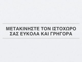 ΜΕΤΑΚΙΝΗΣΤΕ ΤΟΝ ΙΣΤΟΧΩΡΟ
 ΣΑΣ ΕΥΚΟΛΑ ΚΑΙ ΓΡΗΓΟΡΑ
 